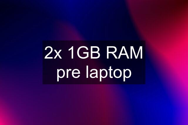 2x 1GB RAM pre laptop