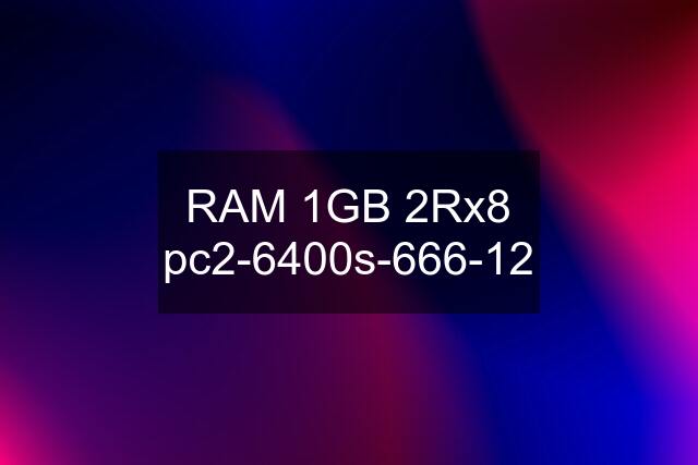 RAM 1GB 2Rx8 pc2-6400s-666-12