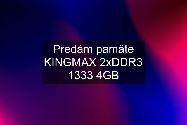 Predám pamäte KINGMAX 2xDDR3 1333 4GB