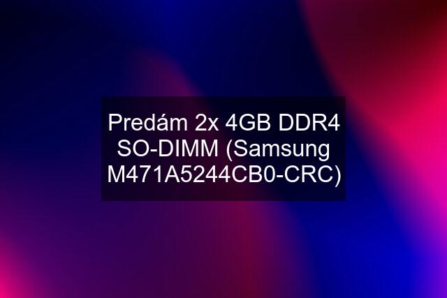 Predám 2x 4GB DDR4 SO-DIMM (Samsung M471A5244CB0-CRC)