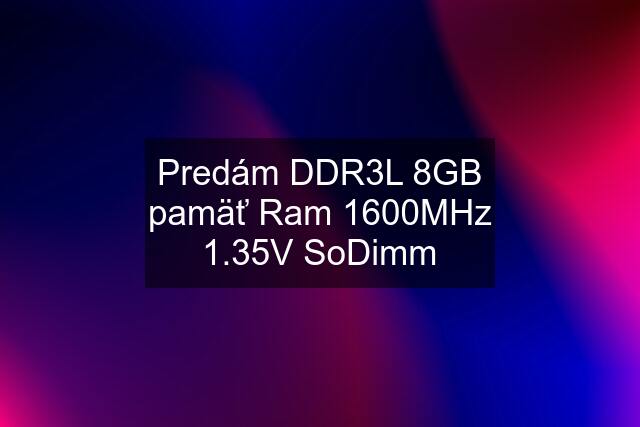 Predám DDR3L 8GB pamäť Ram 1600MHz 1.35V SoDimm