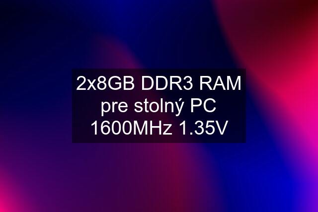 2x8GB DDR3 RAM pre stolný PC 1600MHz 1.35V