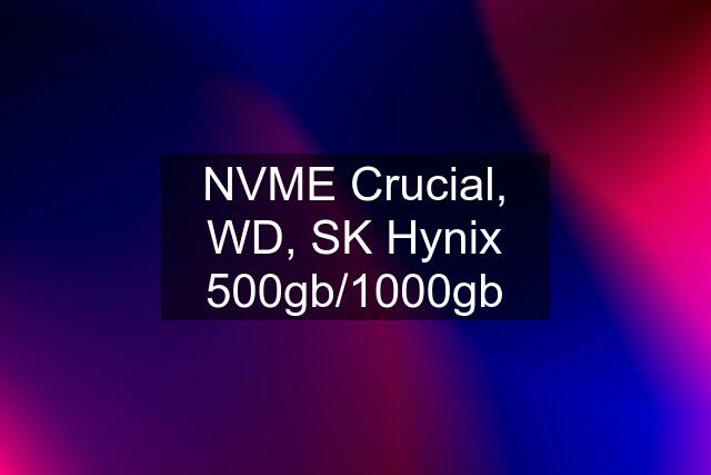 NVME Crucial, WD, SK Hynix 500gb/1000gb