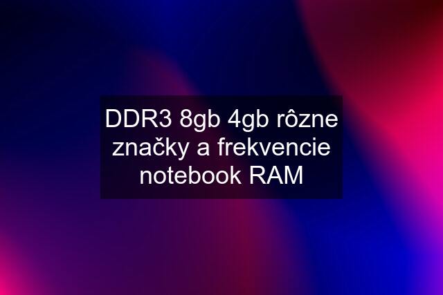 DDR3 8gb 4gb rôzne značky a frekvencie notebook RAM