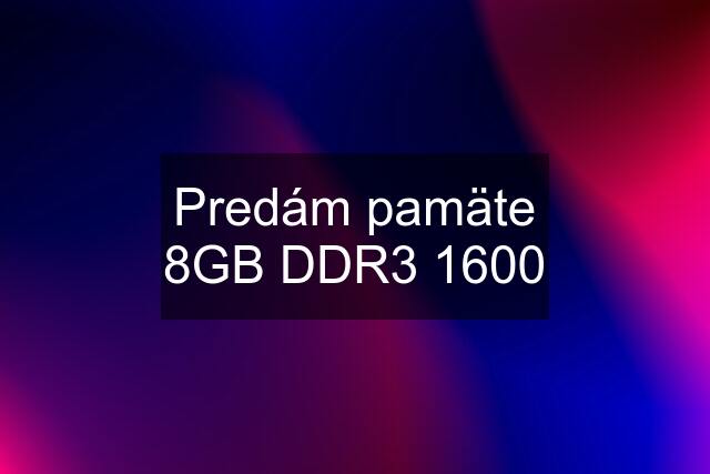 Predám pamäte 8GB DDR3 1600