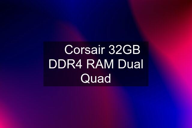 ✅ Corsair 32GB DDR4 RAM Dual Quad