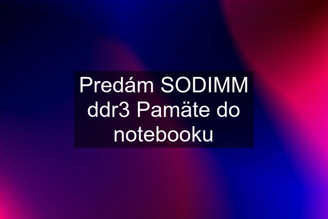 Predám SODIMM ddr3 Pamäte do notebooku