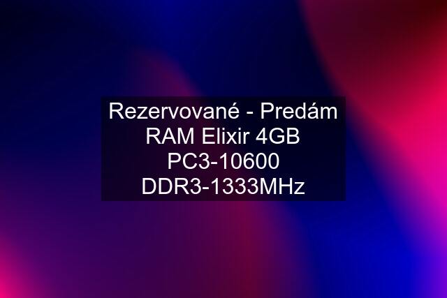 Rezervované - Predám RAM Elixir 4GB PC3-10600 DDR3-1333MHz