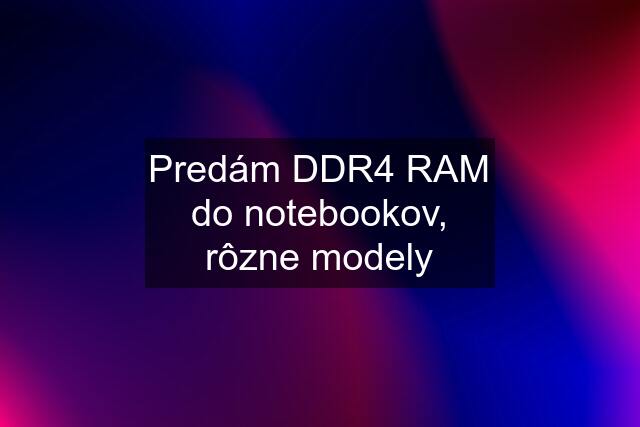 Predám DDR4 RAM do notebookov, rôzne modely