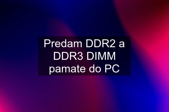 Predam DDR2 a DDR3 DIMM pamate do PC