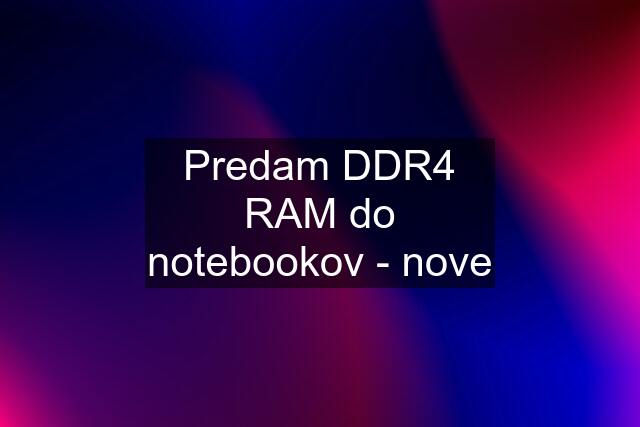 Predam DDR4 RAM do notebookov - nove