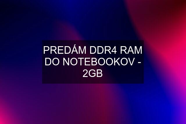 PREDÁM DDR4 RAM DO NOTEBOOKOV - 2GB