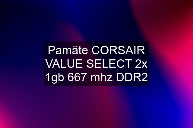 Pamäte CORSAIR VALUE SELECT 2x 1gb 667 mhz DDR2