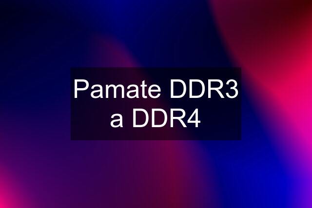 Pamate DDR3 a DDR4