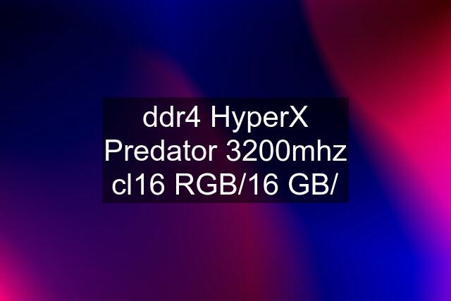 ddr4 HyperX Predator 3200mhz cl16 RGB/16 GB/