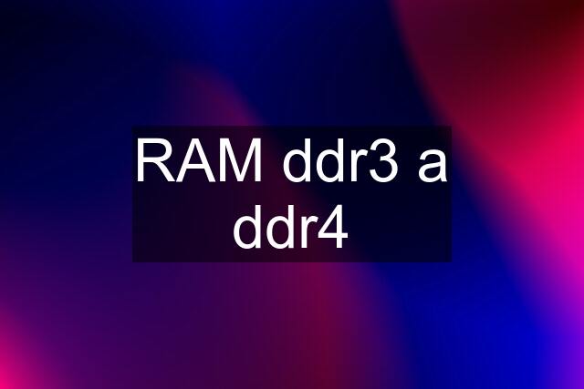 RAM ddr3 a ddr4