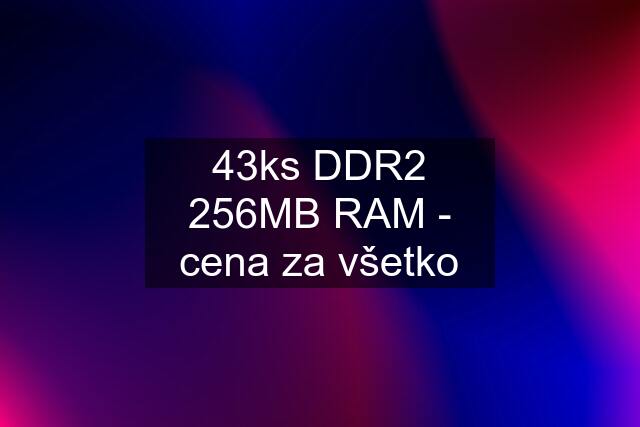 43ks DDR2 256MB RAM - cena za všetko