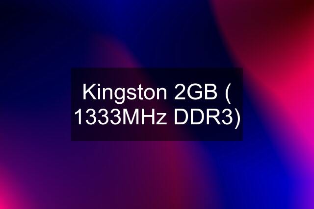 Kingston 2GB ( 1333MHz DDR3)