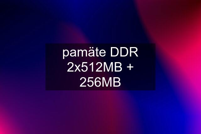 pamäte DDR 2x512MB + 256MB