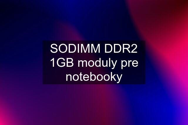 SODIMM DDR2 1GB moduly pre notebooky