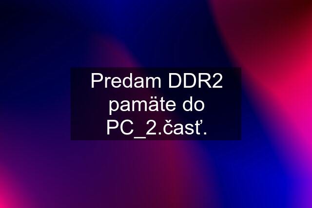 Predam DDR2 pamäte do PC_2.časť.