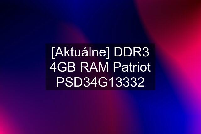 [Aktuálne] DDR3 4GB RAM Patriot PSD34G13332