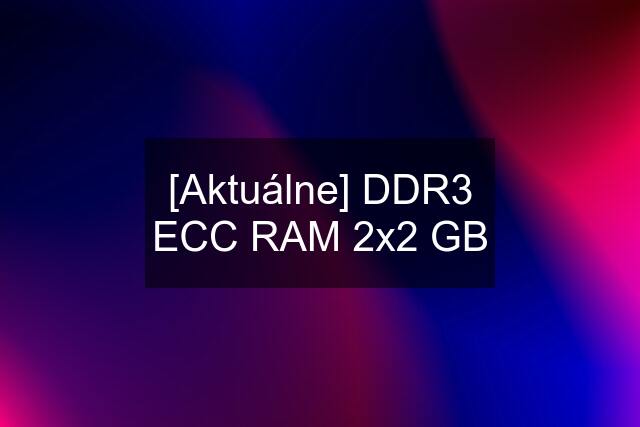 [Aktuálne] DDR3 ECC RAM 2x2 GB