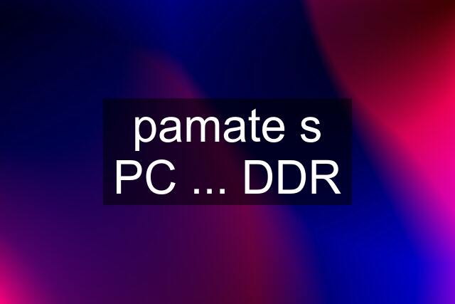 pamate s PC ... DDR