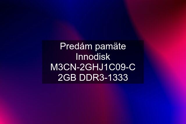 Predám pamäte Innodisk M3CN-2GHJ1C09-C 2GB DDR3-1333