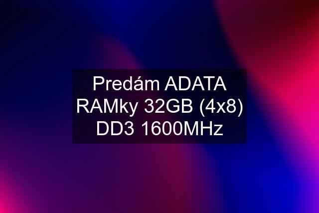 Predám ADATA RAMky 32GB (4x8) DD3 1600MHz