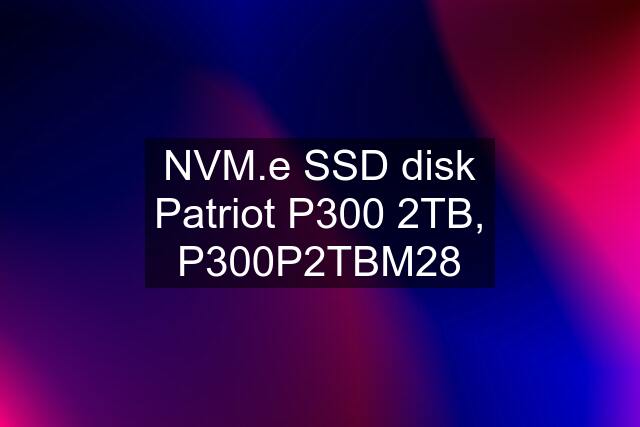 NVM.e SSD disk Patriot P300 2TB, P300P2TBM28