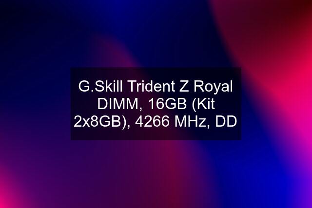 G.Skill Trident Z Royal DIMM, 16GB (Kit 2x8GB), 4266 MHz, DD