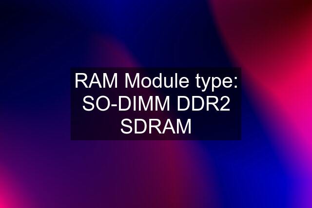 RAM Module type: SO-DIMM DDR2 SDRAM