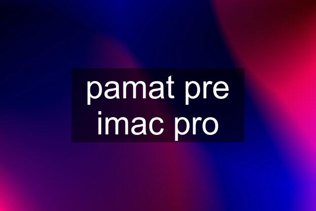 pamat pre imac pro