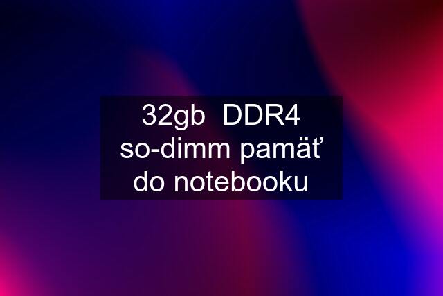 32gb  DDR4 so-dimm pamäť do notebooku