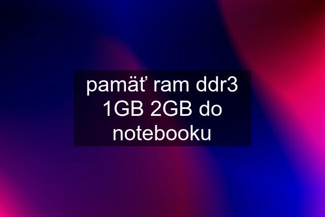 pamäť ram ddr3 1GB 2GB do notebooku