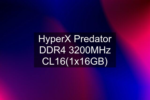 HyperX Predator DDR4 3200MHz CL16(1x16GB)