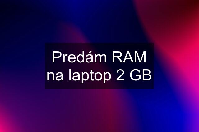 Predám RAM na laptop 2 GB