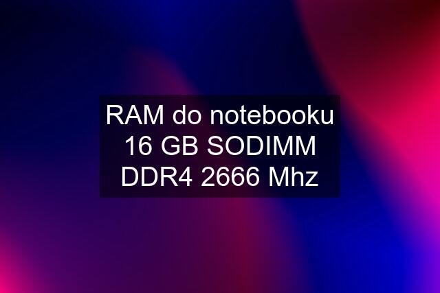RAM do notebooku 16 GB SODIMM DDR4 2666 Mhz