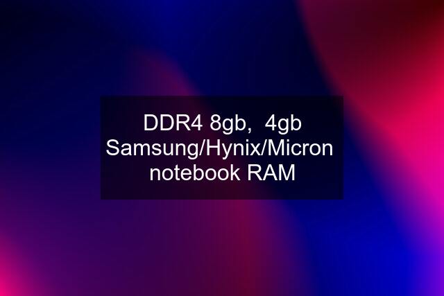 DDR4 8gb,  4gb Samsung/Hynix/Micron  notebook RAM