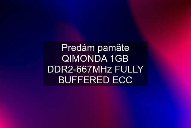 Predám pamäte QIMONDA 1GB DDR2-667MHz FULLY BUFFERED ECC