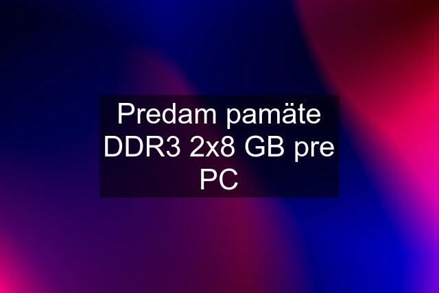 Predam pamäte DDR3 2x8 GB pre PC