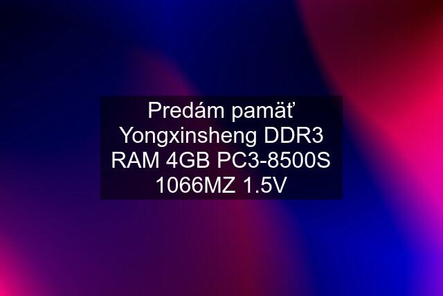 Predám pamäť Yongxinsheng DDR3 RAM 4GB PC3-8500S 1066MZ 1.5V
