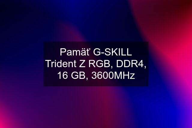 Pamäť G-SKILL Trident Z RGB, DDR4, 16 GB, 3600MHz