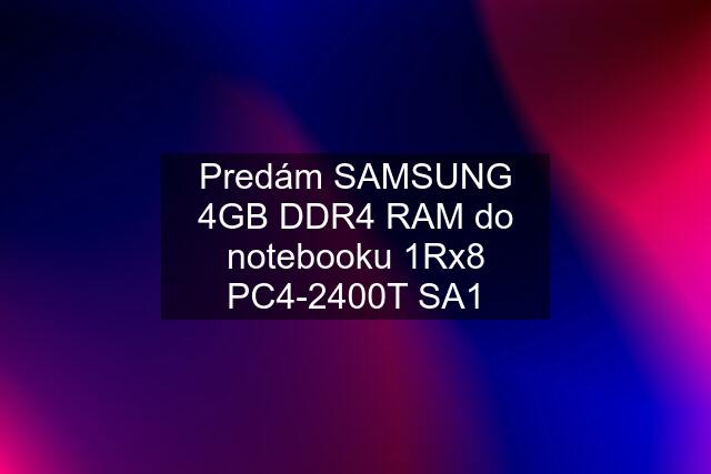 Predám SAMSUNG 4GB DDR4 RAM do notebooku 1Rx8 PC4-2400T SA1