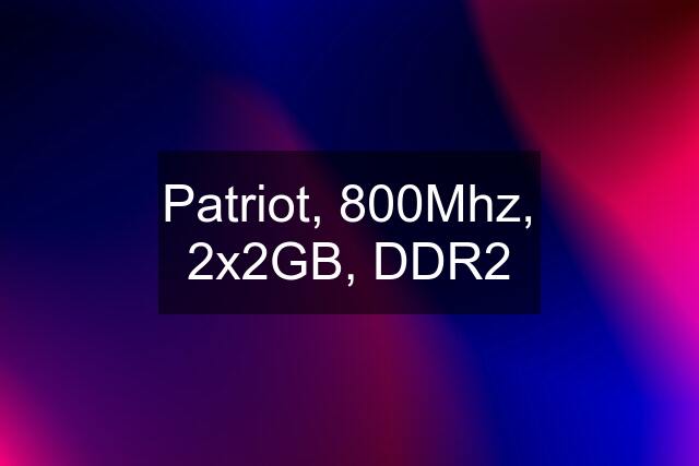 Patriot, 800Mhz, 2x2GB, DDR2