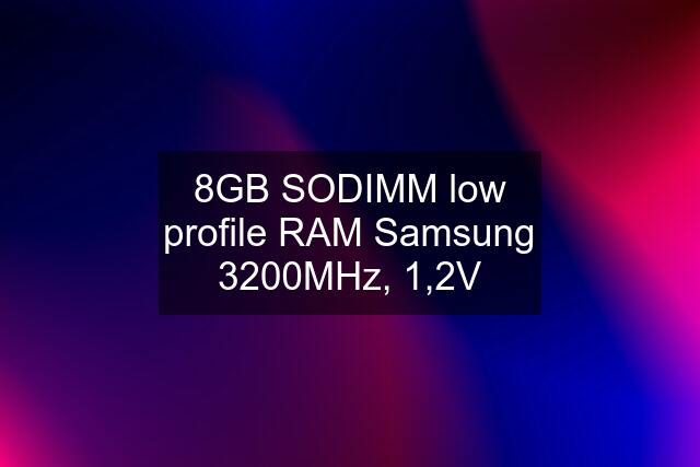 8GB SODIMM low profile RAM Samsung 3200MHz, 1,2V