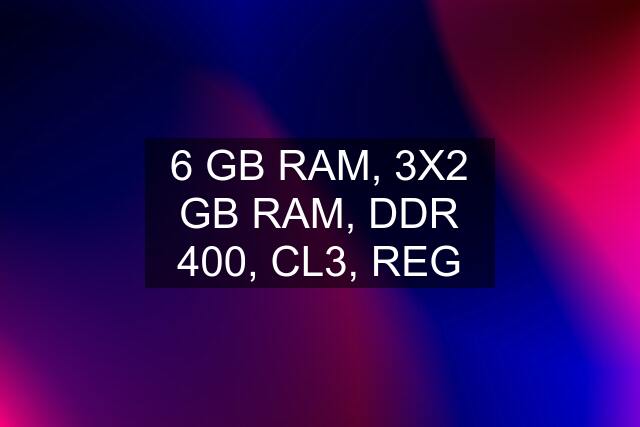 6 GB RAM, 3X2 GB RAM, DDR 400, CL3, REG