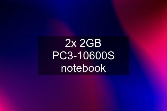 2x 2GB PC3-10600S notebook