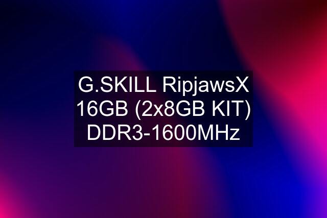 G.SKILL RipjawsX 16GB (2x8GB KIT) DDR3-1600MHz